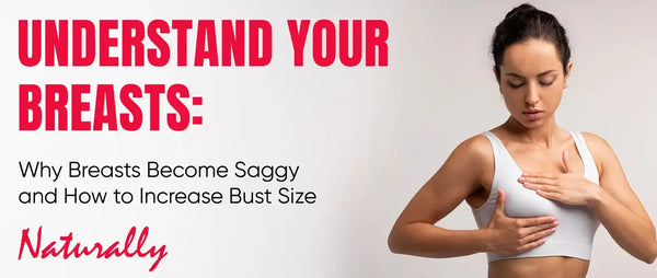 Understand Your Breasts: Why Breasts Become Saggy and How to Increase Bust Size Naturally